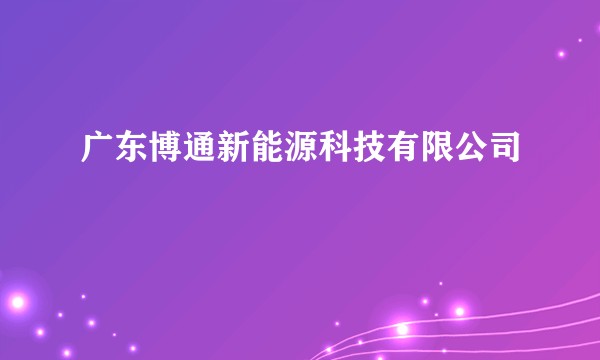广东博通新能源科技有限公司