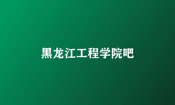 黑龙江工程学院吧