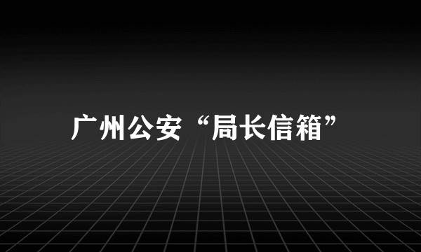 广州公安“局长信箱”