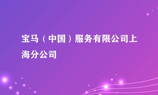 宝马（中国）服务有限公司上海分公司