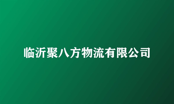 临沂聚八方物流有限公司