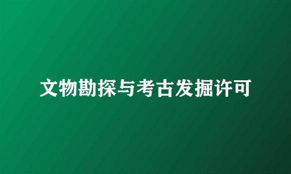 文物勘探与考古发掘许可