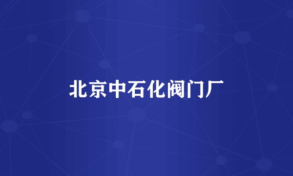 北京中石化阀门厂