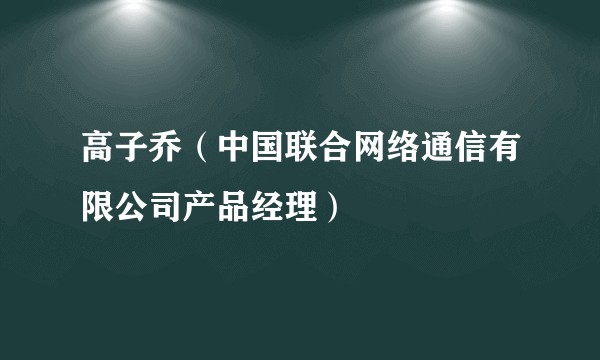 高子乔（中国联合网络通信有限公司产品经理）