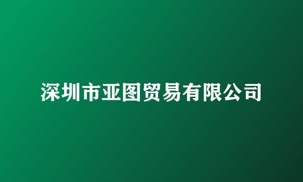 深圳市亚图贸易有限公司