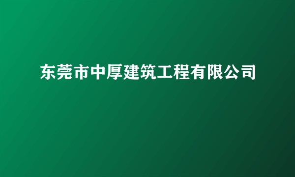 东莞市中厚建筑工程有限公司