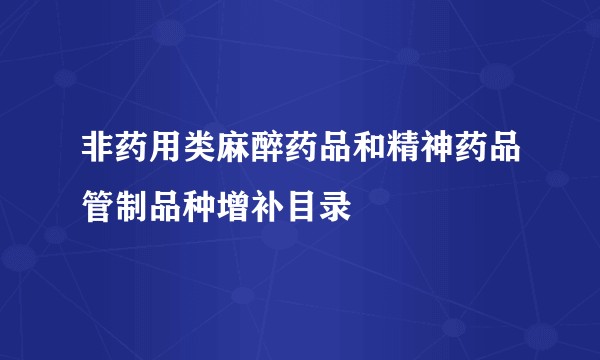 非药用类麻醉药品和精神药品管制品种增补目录