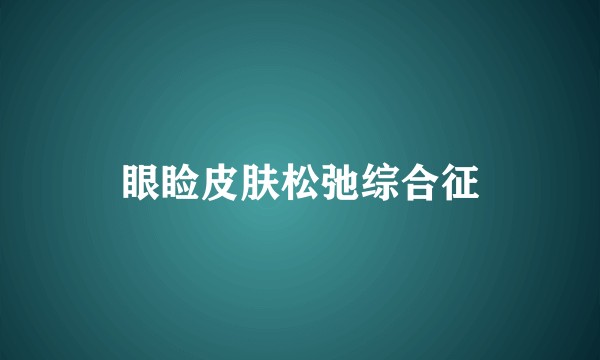眼睑皮肤松弛综合征