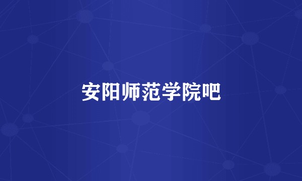 安阳师范学院吧