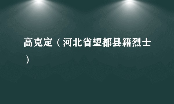 高克定（河北省望都县籍烈士）