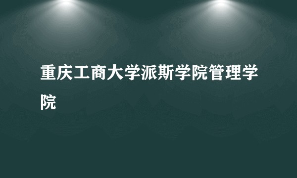 重庆工商大学派斯学院管理学院