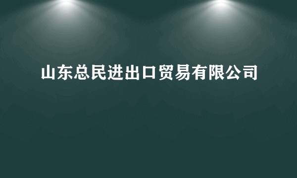 山东总民进出口贸易有限公司