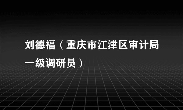 刘德福（重庆市江津区审计局一级调研员）