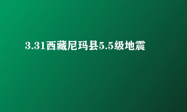 3.31西藏尼玛县5.5级地震
