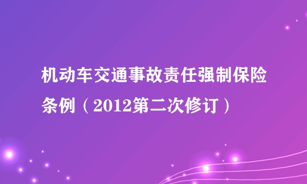 机动车交通事故责任强制保险条例（2012第二次修订）