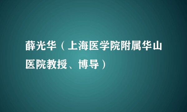 薛光华（上海医学院附属华山医院教授、博导）