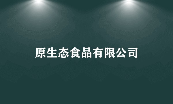 原生态食品有限公司