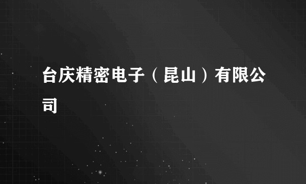 台庆精密电子（昆山）有限公司