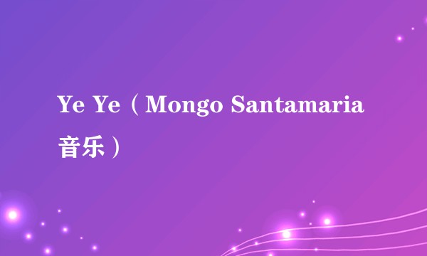 Ye Ye（Mongo Santamaria音乐）