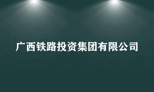 广西铁路投资集团有限公司