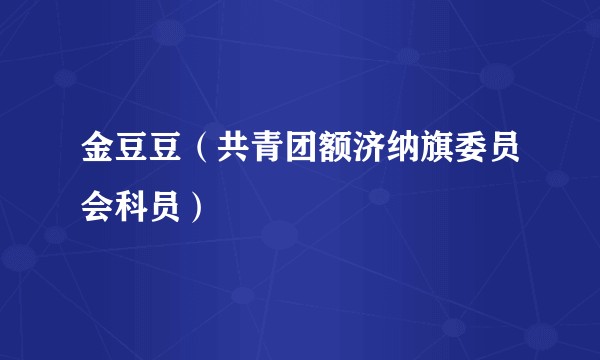 金豆豆（共青团额济纳旗委员会科员）