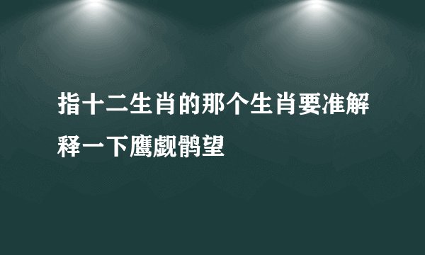 指十二生肖的那个生肖要准解释一下鹰觑鹘望