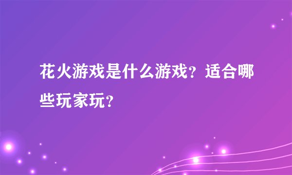 花火游戏是什么游戏？适合哪些玩家玩？