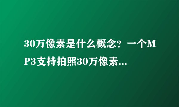 30万像素是什么概念？一个MP3支持拍照30万像素清晰度有多少？