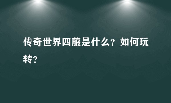 传奇世界四菔是什么？如何玩转？