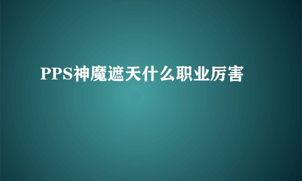 PPS神魔遮天什么职业厉害