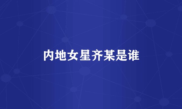 内地女星齐某是谁