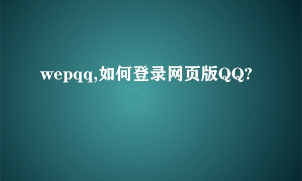 wepqq,如何登录网页版QQ?