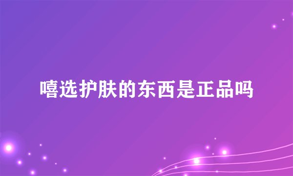 嘻选护肤的东西是正品吗