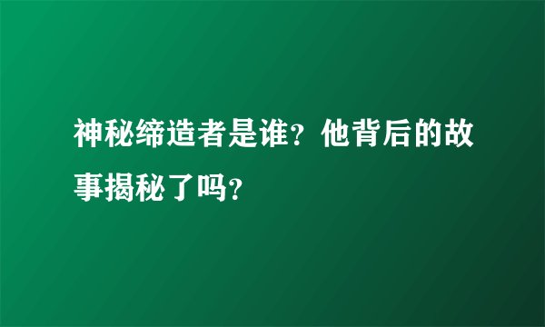 神秘缔造者是谁？他背后的故事揭秘了吗？