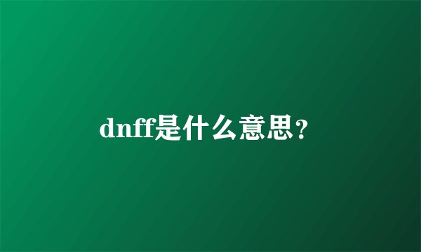 dnff是什么意思？
