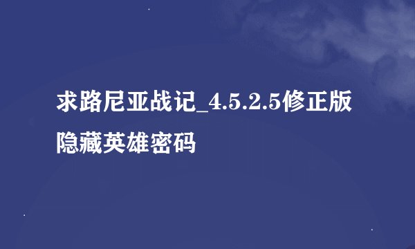 求路尼亚战记_4.5.2.5修正版隐藏英雄密码