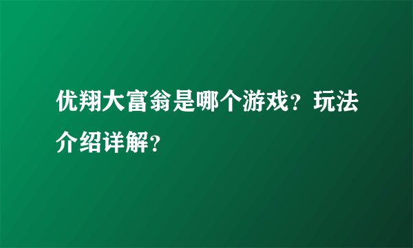 优翔大富翁是哪个游戏？玩法介绍详解？