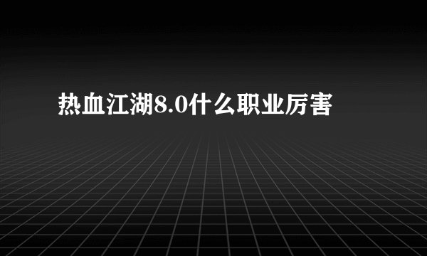 热血江湖8.0什么职业厉害