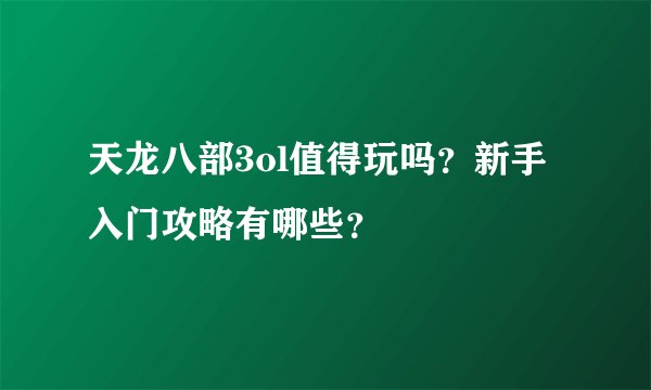 天龙八部3ol值得玩吗？新手入门攻略有哪些？