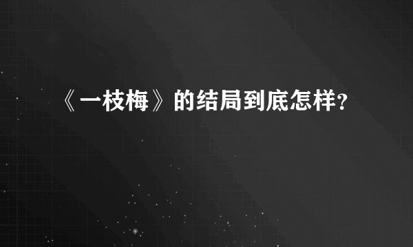 《一枝梅》的结局到底怎样？
