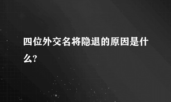 四位外交名将隐退的原因是什么?