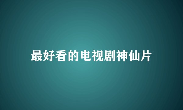 最好看的电视剧神仙片