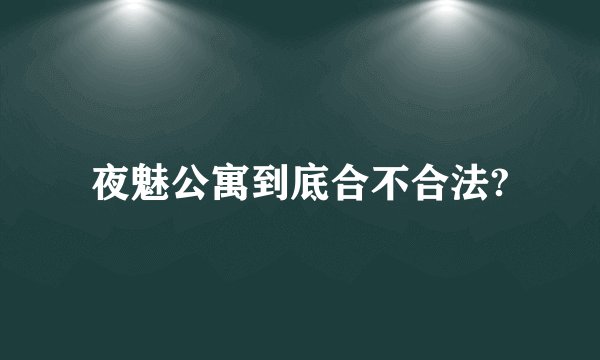 夜魅公寓到底合不合法?