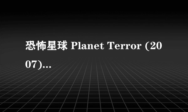 恐怖星球 Planet Terror (2007)全集未删减高清版免费下载