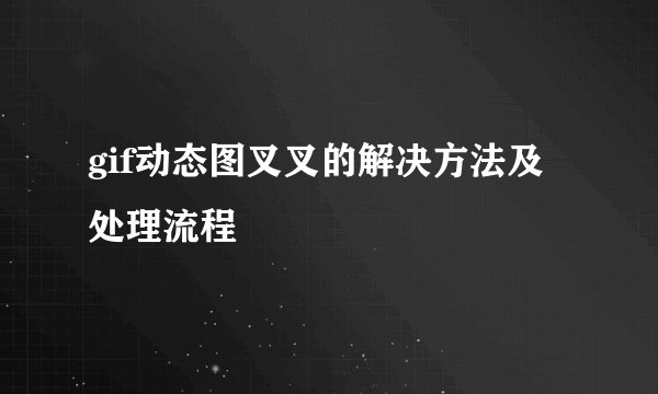 gif动态图叉叉的解决方法及处理流程