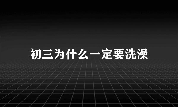 初三为什么一定要洗澡