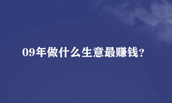 09年做什么生意最赚钱?