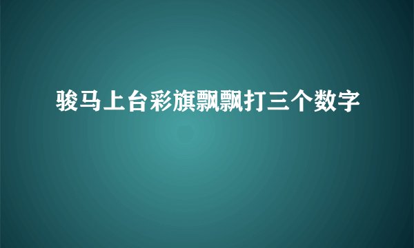 骏马上台彩旗飘飘打三个数字