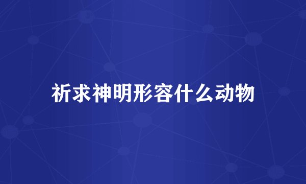 祈求神明形容什么动物