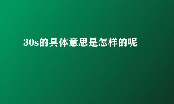 30s的具体意思是怎样的呢